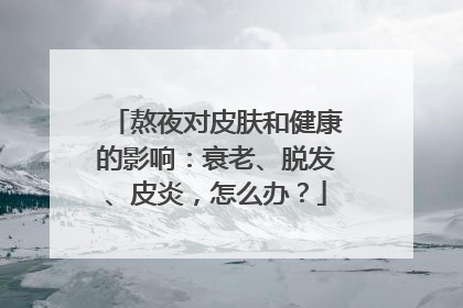 熬夜对皮肤和健康的影响：衰老、脱发、皮炎，怎么办？