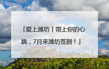 爱上潍坊丨带上你的心跳，7月来潍坊签到！