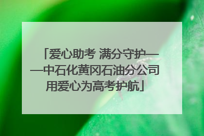 爱心助考 满分守护——中石化黄冈石油分公司用爱心为高考护航