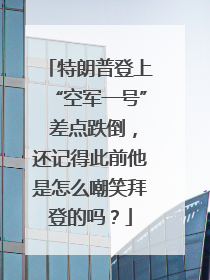 特朗普登上“空军一号” 差点跌倒，还记得此前他是怎么嘲笑拜登的吗？