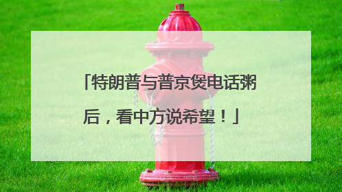 特朗普与普京煲电话粥后，看中方说希望！