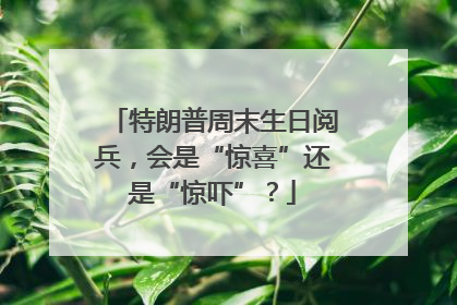 特朗普周末生日阅兵，会是“惊喜”还是“惊吓”？