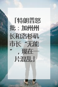 特朗普怒批：加州州长和洛杉矶市长“无能”，现在一片混乱