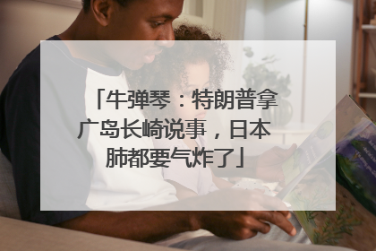 牛弹琴：特朗普拿广岛长崎说事，日本肺都要气炸了
