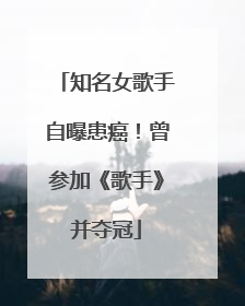 知名女歌手自曝患癌!曾参加《歌手》并夺冠