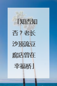 知否知否？老长沙顶流豆腐店曾在幸福桥