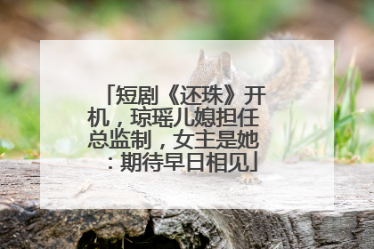 短剧《还珠》开机，琼瑶儿媳担任总监制，女主是她：期待早日相见