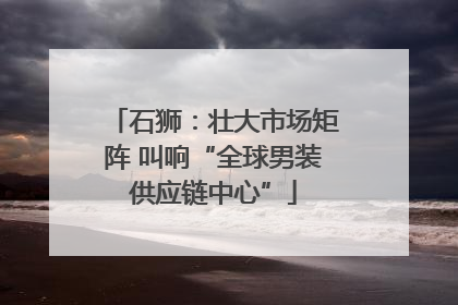 石狮：壮大市场矩阵 叫响“全球男装供应链中心”