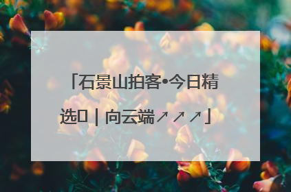 石景山拍客•今日精选⑳｜向云端↗↗↗