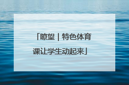 瞭望｜特色体育课让学生动起来