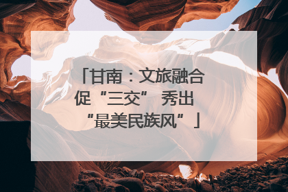 甘南：文旅融合促“三交” 秀出“最美民族风”