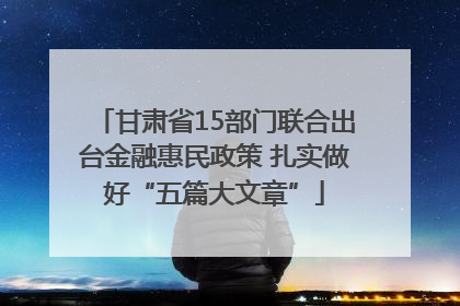 甘肃省15部门联合出台金融惠民政策 扎实做好“五篇大文章”