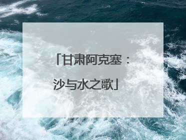 甘肃阿克塞：沙与水之歌