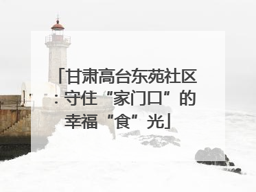 甘肃高台东苑社区：守住“家门口”的幸福“食”光