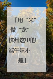 用“米”做“龙” 杭州这里的端午味不一般