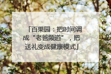 百果园：把时间调成“老爸频道”，把送礼变成健康模式