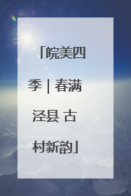 皖美四季｜春满泾县 古村新韵