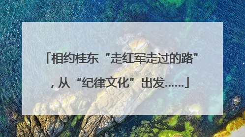 相约桂东“走红军走过的路”，从“纪律文化”出发……