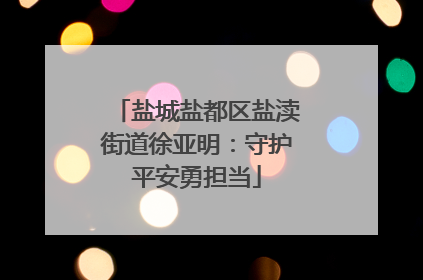 盐城盐都区盐渎街道徐亚明：守护平安勇担当