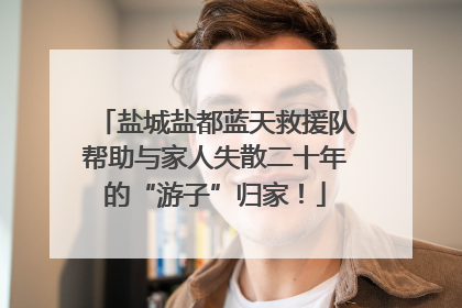盐城盐都蓝天救援队帮助与家人失散二十年的“游子”归家！