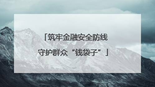 筑牢金融安全防线 守护群众“钱袋子”