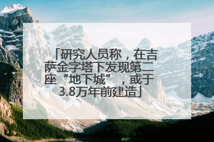 研究人员称，在吉萨金字塔下发现第二座“地下城”，或于3.8万年前建造