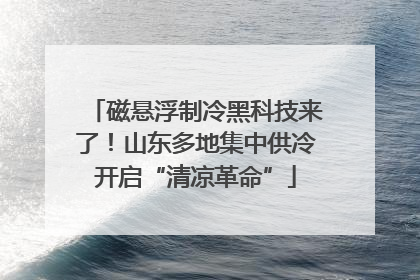 磁悬浮制冷黑科技来了！山东多地集中供冷开启“清凉革命”