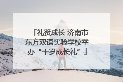 礼赞成长 济南市东方双语实验学校举办“十岁成长礼”