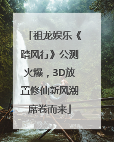 祖龙娱乐《踏风行》公测火爆，3D放置修仙新风潮席卷而来
