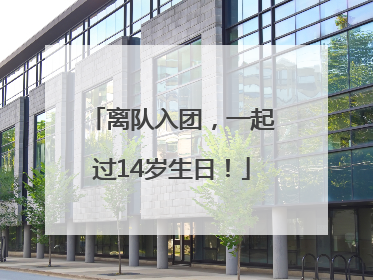 离队入团，一起过14岁生日！
