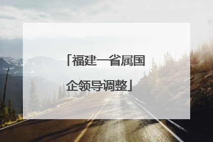 福建一省属国企领导调整