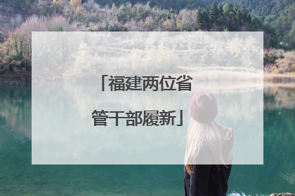 福建两位省管干部履新