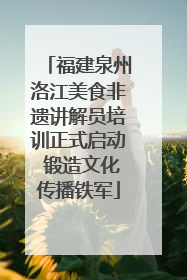 福建泉州洛江美食非遗讲解员培训正式启动 锻造文化传播铁军