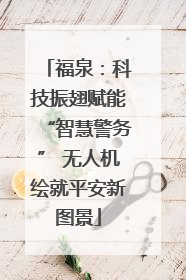 福泉：科技振翅赋能“智慧警务” 无人机绘就平安新图景
