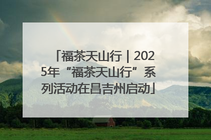福茶天山行｜2025年“福茶天山行”系列活动在昌吉州启动