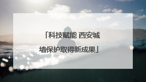 科技赋能 西安城墙保护取得新成果