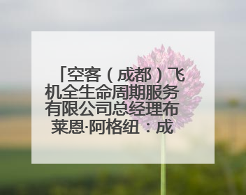 空客（成都）飞机全生命周期服务有限公司总经理布莱恩·阿格纽：成都航空产业生态完备，营商环境优势显著