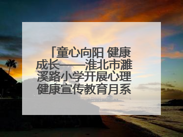 童心向阳 健康成长——淮北市濉溪路小学开展心理健康宣传教育月系列活动