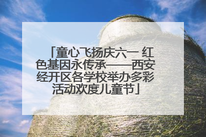 童心飞扬庆六一 红色基因永传承——西安经开区各学校举办多彩活动欢度儿童节