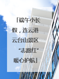 端午小长假，连云港云台山景区“志愿红”暖心护航