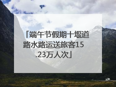 端午节假期十堰道路水路运送旅客15.23万人次