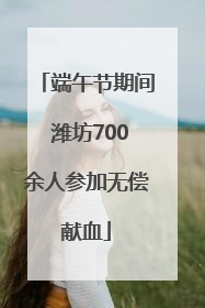 端午节期间 潍坊700余人参加无偿献血