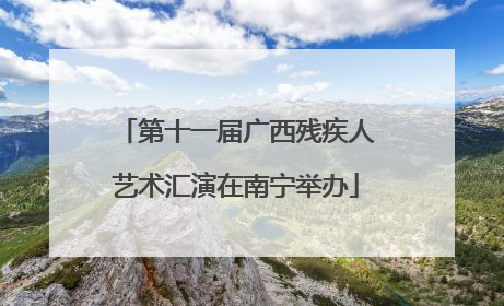 第十一届广西残疾人艺术汇演在南宁举办