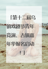 第十二届乌镇戏剧节青年竞演、古镇嘉年华报名启动！