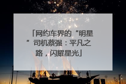 网约车界的“明星”司机蔡强：平凡之路，闪耀星光