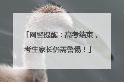 网警提醒：高考结束，考生家长仍需警惕！