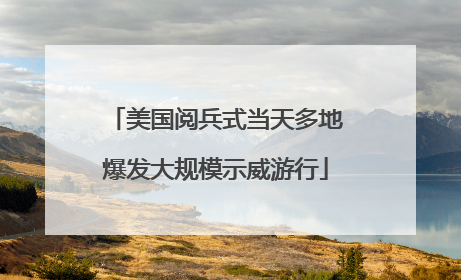 美国阅兵式当天多地爆发大规模示威游行