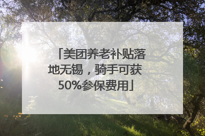 美团养老补贴落地无锡，骑手可获50%参保费用