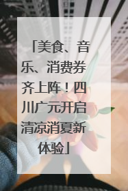 美食、音乐、消费券齐上阵！四川广元开启清凉消夏新体验