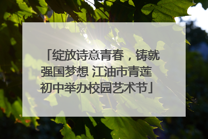 绽放诗意青春，铸就强国梦想 江油市青莲初中举办校园艺术节